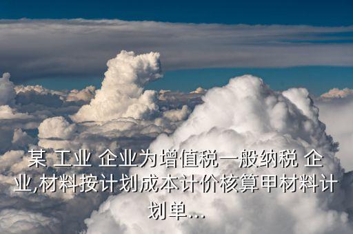 某 工業(yè) 企業(yè)為增值稅一般納稅 企業(yè),材料按計劃成本計價核算甲材料計劃單...