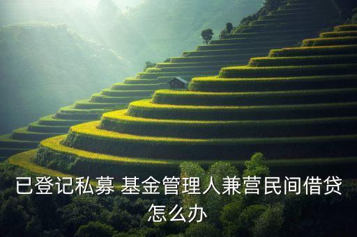 已登記私募 基金管理人兼營(yíng)民間借貸怎么辦