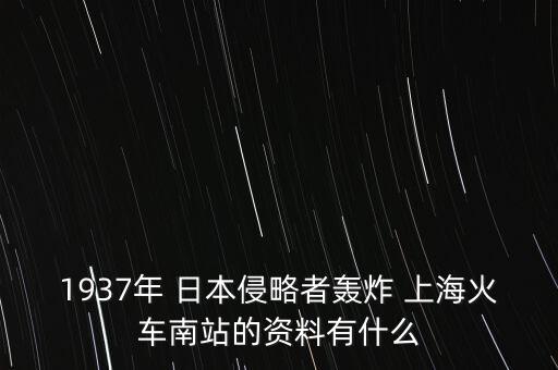 1937年 日本侵略者轟炸 上?；疖嚹险镜馁Y料有什么