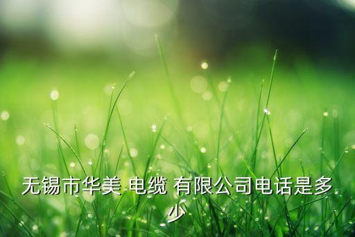 無(wú)錫市華美 電纜 有限公司電話是多少