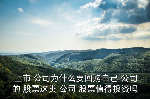  上市 公司為什么要回購自己 公司的 股票這類 公司 股票值得投資嗎