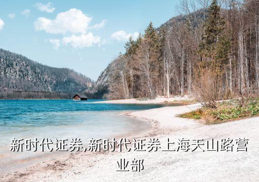 上海新時(shí)代證券,新時(shí)代證券上海天山路營(yíng)業(yè)部