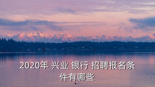 2020年 興業(yè) 銀行 招聘報(bào)名條件有哪些