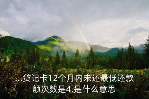 ...貸記卡12個(gè)月內(nèi)未還最低還款額次數(shù)是4,是什么意思