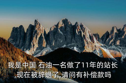 我是中國 石油一名做了11年的站長,現(xiàn)在被辭退了,請問有補償款嗎