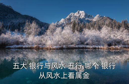 五大 銀行與風(fēng)水 五行,哪個(gè) 銀行從風(fēng)水上看屬金