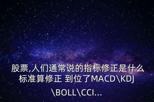  股票,人們通常說的指標修正是什么標準算修正 到位了MACD\KDJ\BOLL\CCI...