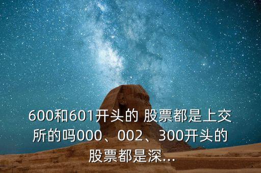 600和601開頭的 股票都是上交所的嗎000、002、300開頭的 股票都是深...