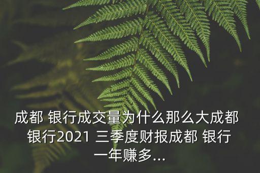 成都 銀行成交量為什么那么大成都 銀行2021 三季度財報成都 銀行一年賺多...