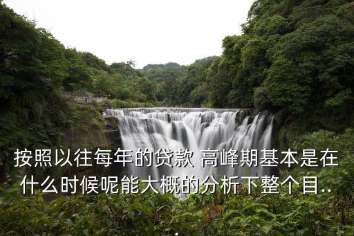 按照以往每年的貸款 高峰期基本是在什么時(shí)候呢能大概的分析下整個(gè)目...