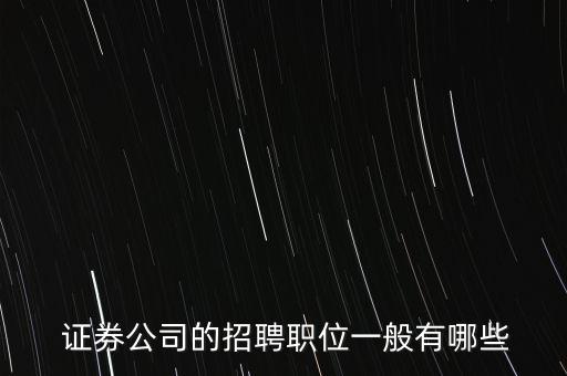  證券公司的招聘職位一般有哪些