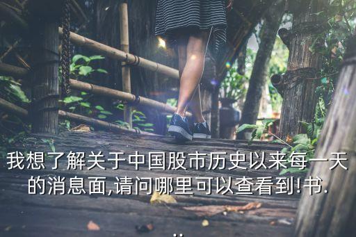 我想了解關于中國股市歷史以來每一天的消息面,請問哪里可以查看到!書...