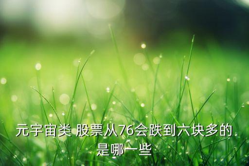 元宇宙類 股票從76會(huì)跌到六塊多的是哪一些