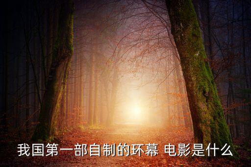 我國(guó)第一部自制的環(huán)幕 電影是什么