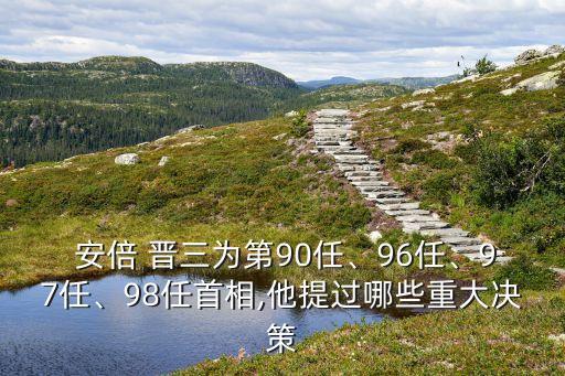  安倍 晉三為第90任、96任、97任、98任首相,他提過哪些重大決策