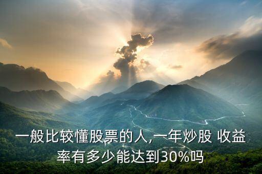 一般比較懂股票的人,一年炒股 收益率有多少能達到30%嗎