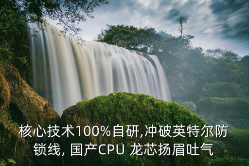 核心技術(shù)100%自研,沖破英特爾防鎖線, 國(guó)產(chǎn)CPU 龍芯揚(yáng)眉吐氣