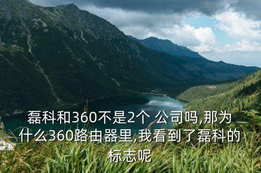 磊科和360不是2個(gè) 公司嗎,那為什么360路由器里,我看到了磊科的標(biāo)志呢