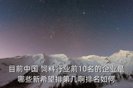 目前中國(guó) 飼料行業(yè)前10名的企業(yè)是哪些新希望排第幾啊排名如何