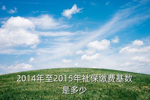 2014年至2015年社保繳費(fèi)基數(shù)是多少