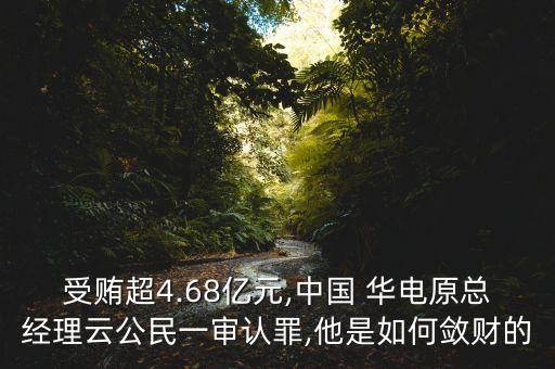 受賄超4.68億元,中國(guó) 華電原總經(jīng)理云公民一審認(rèn)罪,他是如何斂財(cái)?shù)? class=