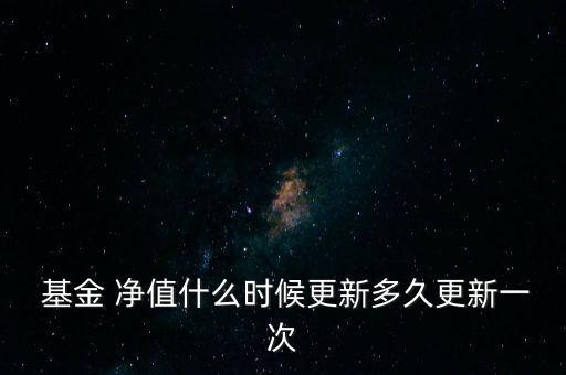  基金 凈值什么時(shí)候更新多久更新一次