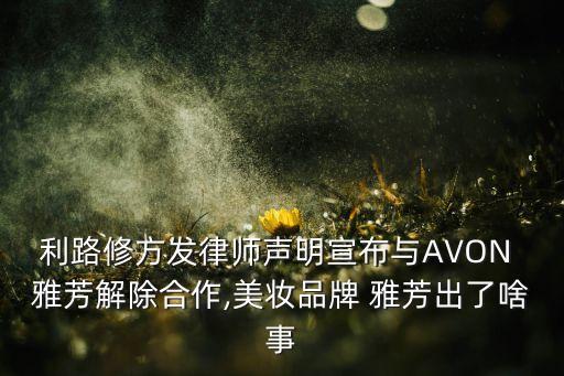 利路修方發(fā)律師聲明宣布與AVON 雅芳解除合作,美妝品牌 雅芳出了啥事