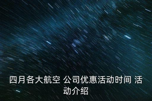 四月各大航空 公司優(yōu)惠活動時間 活動介紹