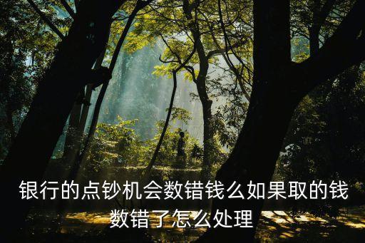  銀行的點鈔機會數錯錢么如果取的錢數錯了怎么處理