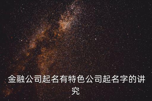  金融公司起名有特色公司起名字的講究