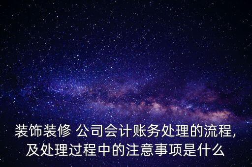 裝飾裝修 公司會計賬務處理的流程,及處理過程中的注意事項是什么