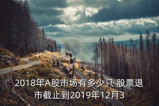 2018年A股市場(chǎng)有多少只 股票退市截止到2019年12月3