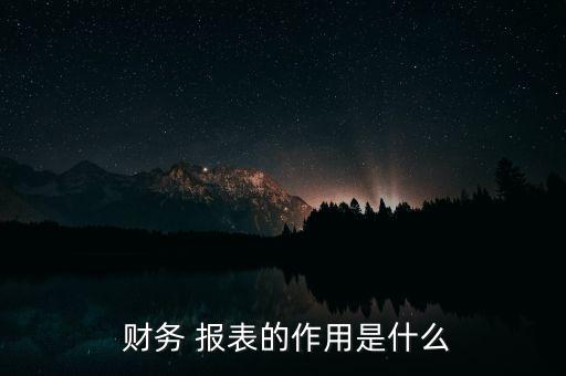  財務(wù) 報表的作用是什么