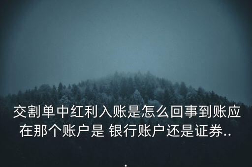  交割單中紅利入賬是怎么回事到賬應(yīng)在那個賬戶是 銀行賬戶還是證券...