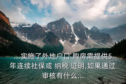 ...實施了外地戶口 購房需提供5年連續(xù)社?；?納稅 證明,如果通過審核有什么...