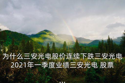 為什么三安光電股價連續(xù)下跌三安光電2021年一季度業(yè)績三安光電 股票...