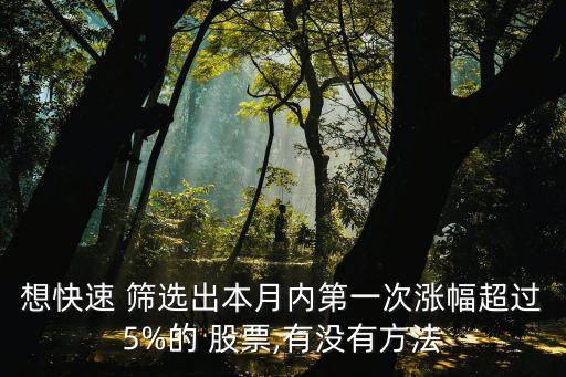 想快速 篩選出本月內(nèi)第一次漲幅超過(guò)5%的 股票,有沒(méi)有方法