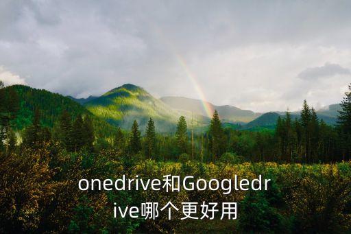 onedrive和Googledrive哪個(gè)更好用