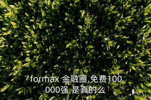  formax 金融圈,免費(fèi)100000強(qiáng),是真的么