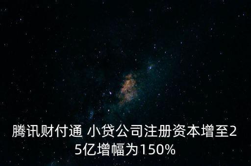 騰訊財(cái)付通 小貸公司注冊(cè)資本增至25億增幅為150%