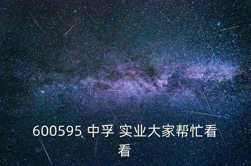 600595 中孚 實(shí)業(yè)大家?guī)兔纯? class=