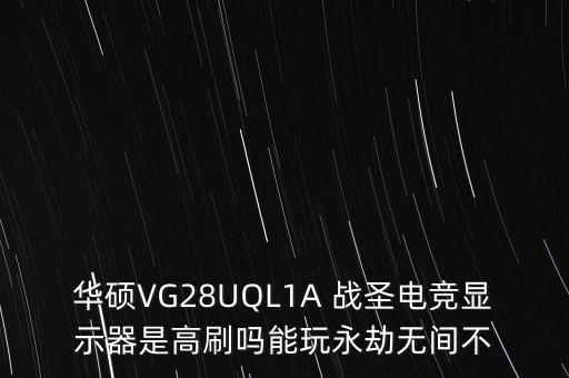 華碩VG28UQL1A 戰(zhàn)圣電競(jìng)顯示器是高刷嗎能玩永劫無(wú)間不