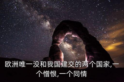 歐洲唯一沒和我國建交的兩個國家,一個憎恨,一個同情