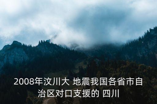 2008年汶川大 地震我國各省市自治區(qū)對口支援的 四川