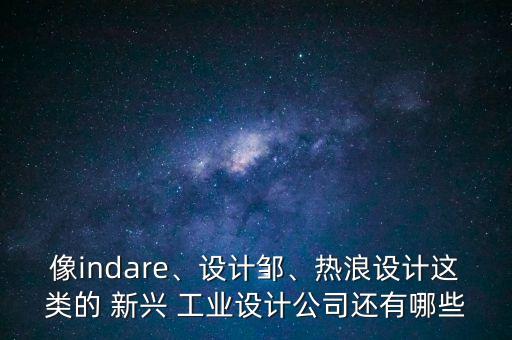 像indare、設(shè)計(jì)鄒、熱浪設(shè)計(jì)這類的 新興 工業(yè)設(shè)計(jì)公司還有哪些