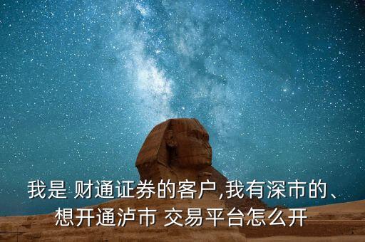 我是 財(cái)通證券的客戶,我有深市的、想開通瀘市 交易平臺(tái)怎么開