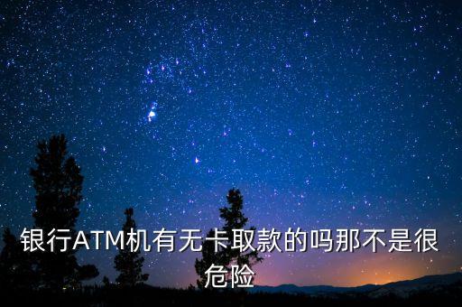 atm取錢銀行卡安全嗎,不用銀行卡如何在AtM機取錢