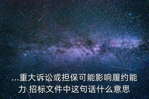 ...重大訴訟或擔(dān)?？赡苡绊懧募s能力 招標(biāo)文件中這句話什么意思