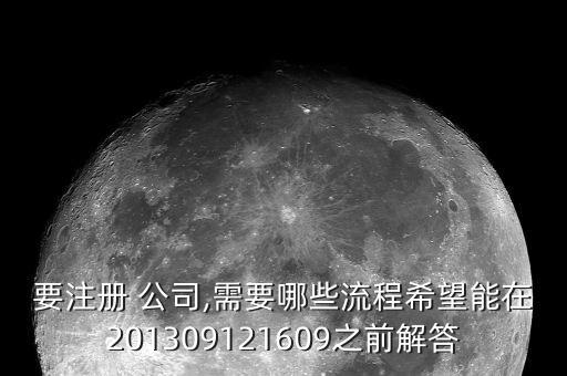 要注冊(cè) 公司,需要哪些流程希望能在201309121609之前解答