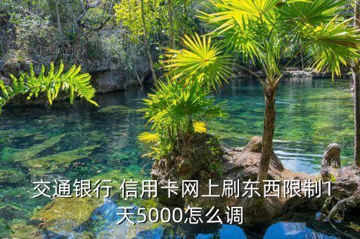  交通銀行 信用卡網(wǎng)上刷東西限制1天5000怎么調(diào)